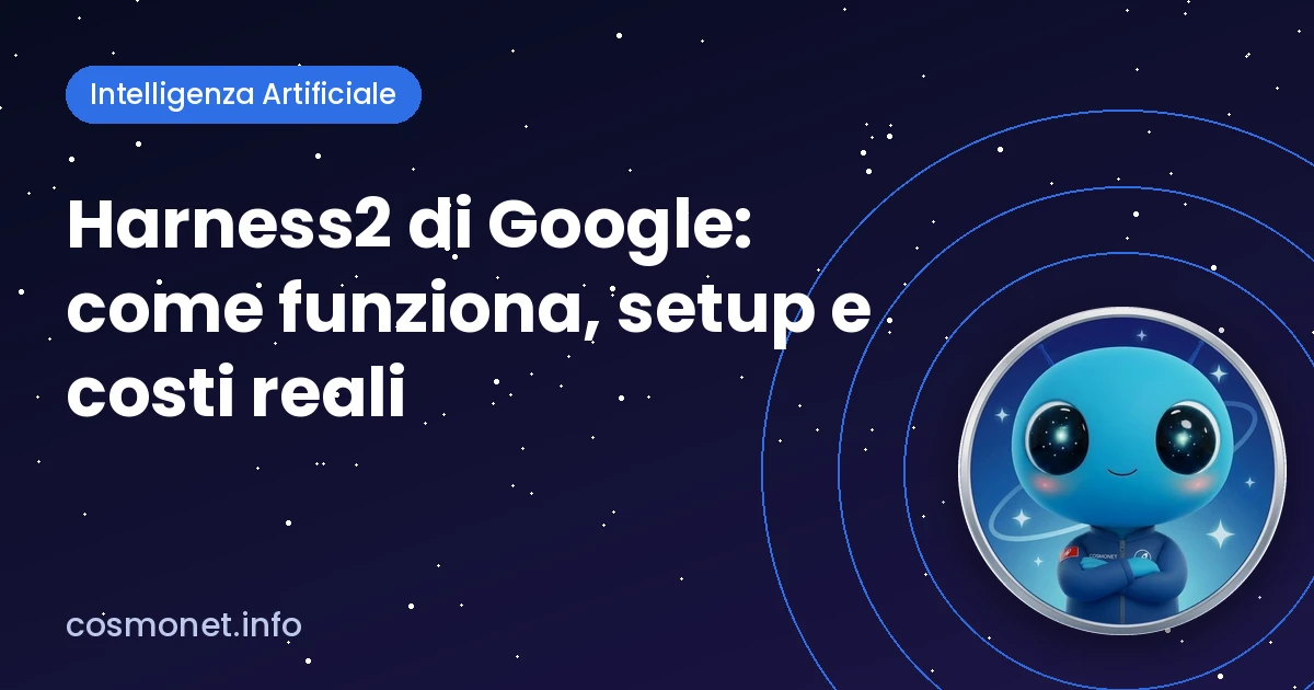 Harness2 di Google: come funziona, setup e costi reali (2026)